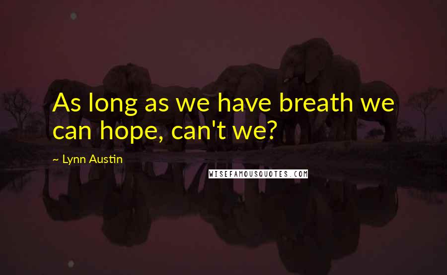 Lynn Austin Quotes: As long as we have breath we can hope, can't we?