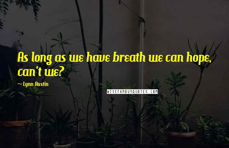Lynn Austin Quotes: As long as we have breath we can hope, can't we?