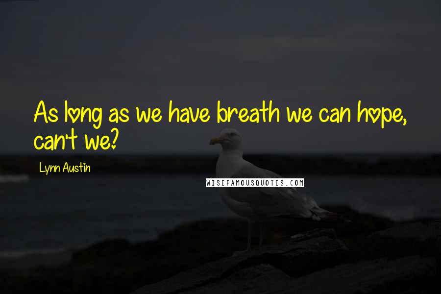 Lynn Austin Quotes: As long as we have breath we can hope, can't we?