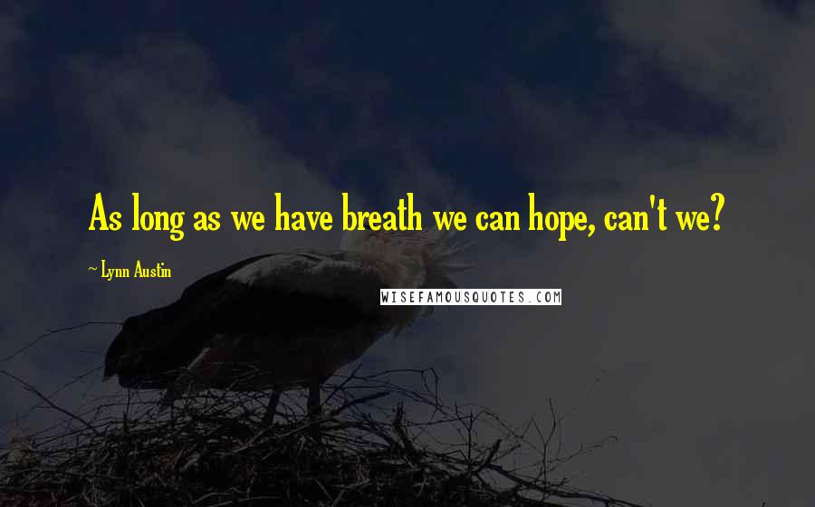 Lynn Austin Quotes: As long as we have breath we can hope, can't we?