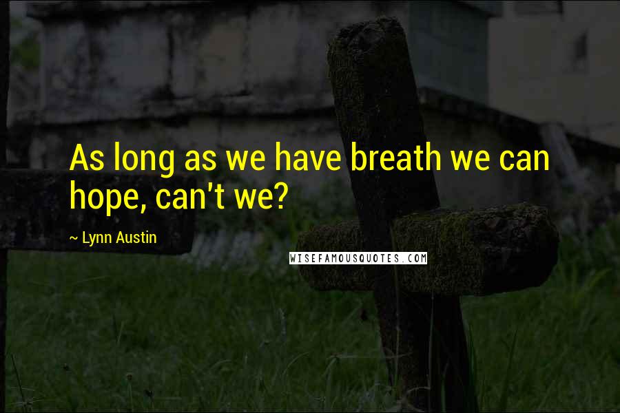 Lynn Austin Quotes: As long as we have breath we can hope, can't we?