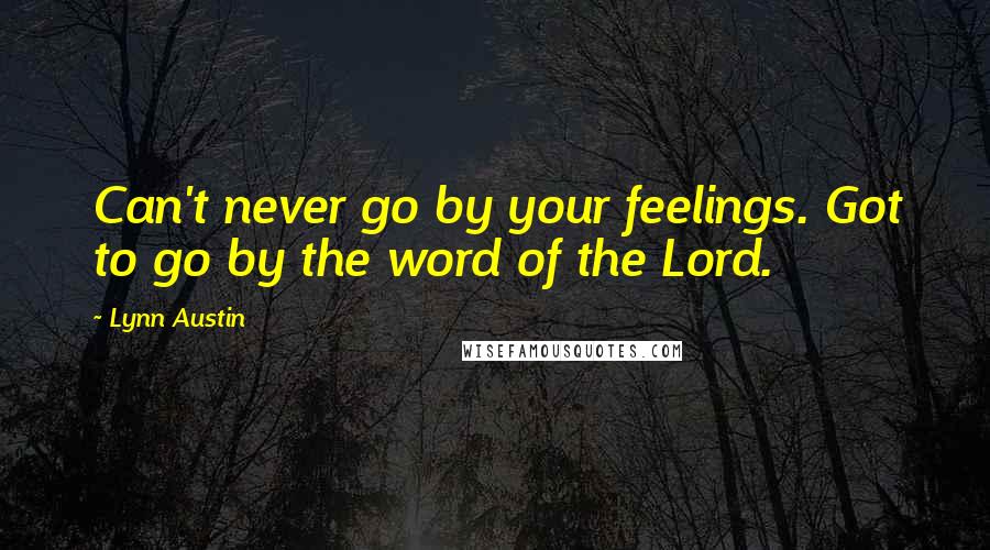 Lynn Austin Quotes: Can't never go by your feelings. Got to go by the word of the Lord.