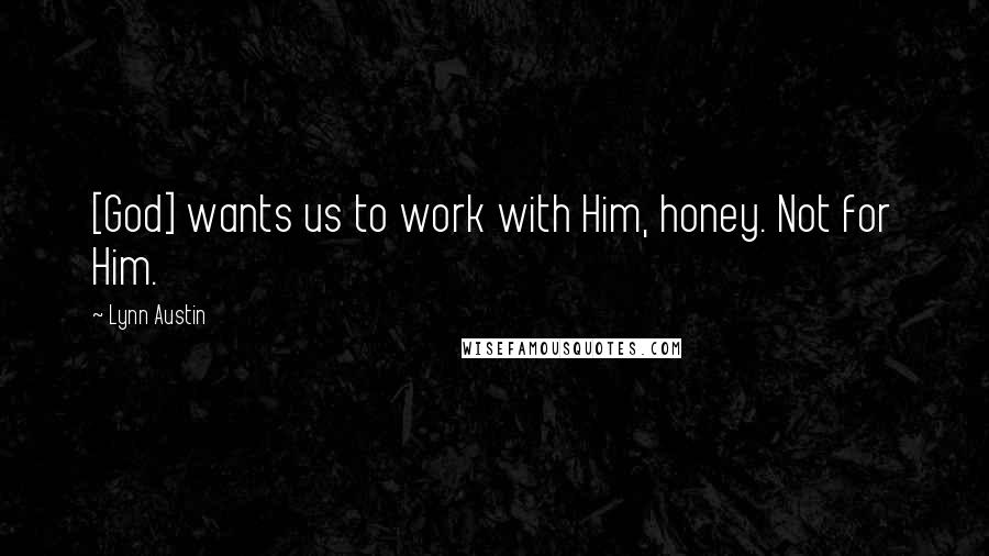 Lynn Austin Quotes: [God] wants us to work with Him, honey. Not for Him.