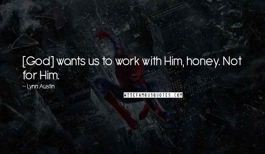 Lynn Austin Quotes: [God] wants us to work with Him, honey. Not for Him.