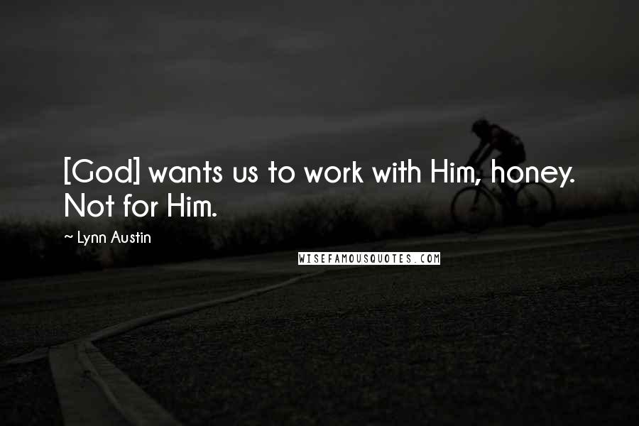 Lynn Austin Quotes: [God] wants us to work with Him, honey. Not for Him.