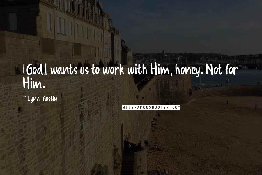 Lynn Austin Quotes: [God] wants us to work with Him, honey. Not for Him.