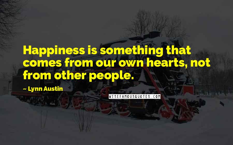 Lynn Austin Quotes: Happiness is something that comes from our own hearts, not from other people.