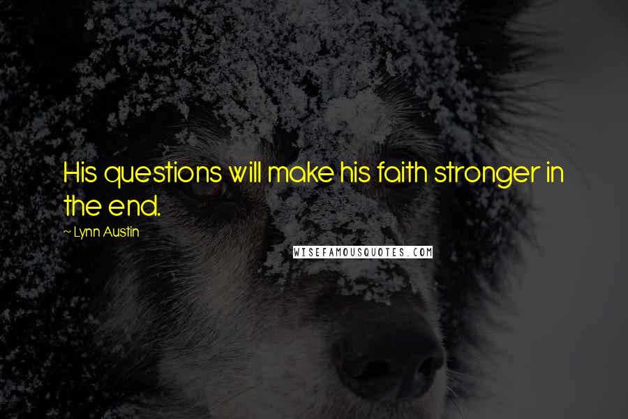 Lynn Austin Quotes: His questions will make his faith stronger in the end.