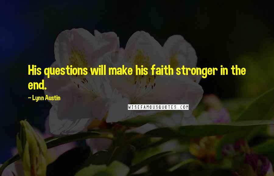 Lynn Austin Quotes: His questions will make his faith stronger in the end.