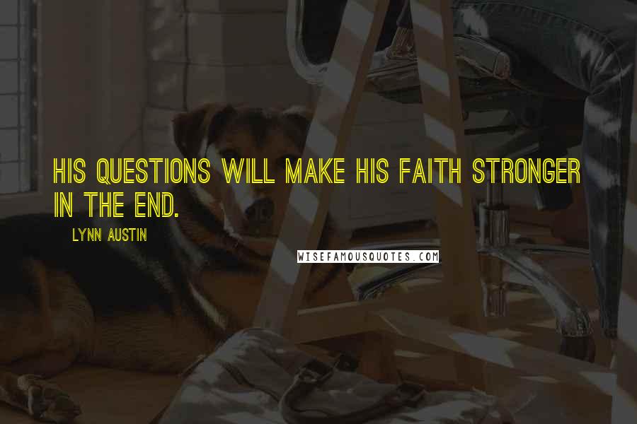Lynn Austin Quotes: His questions will make his faith stronger in the end.
