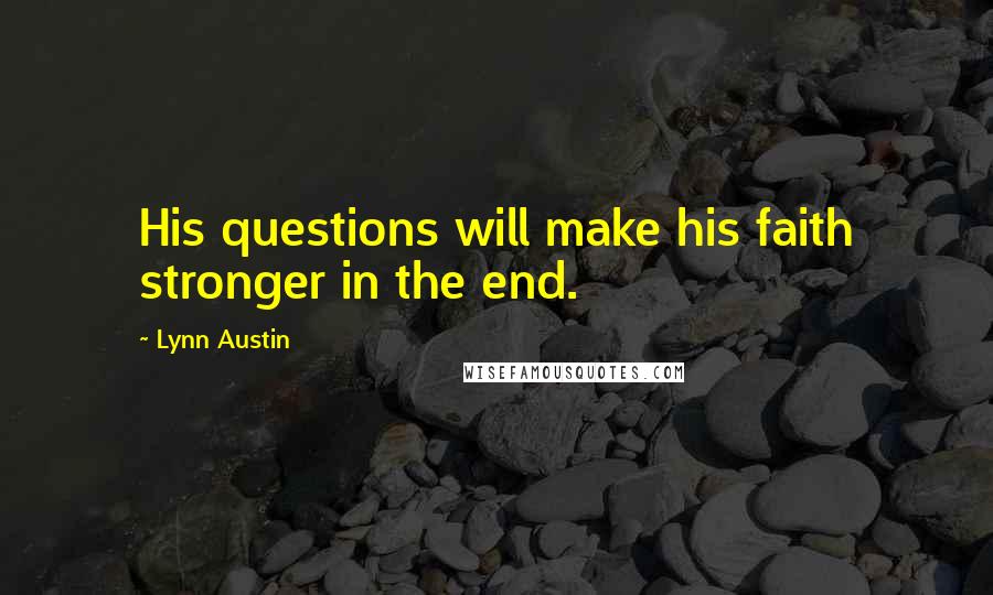 Lynn Austin Quotes: His questions will make his faith stronger in the end.