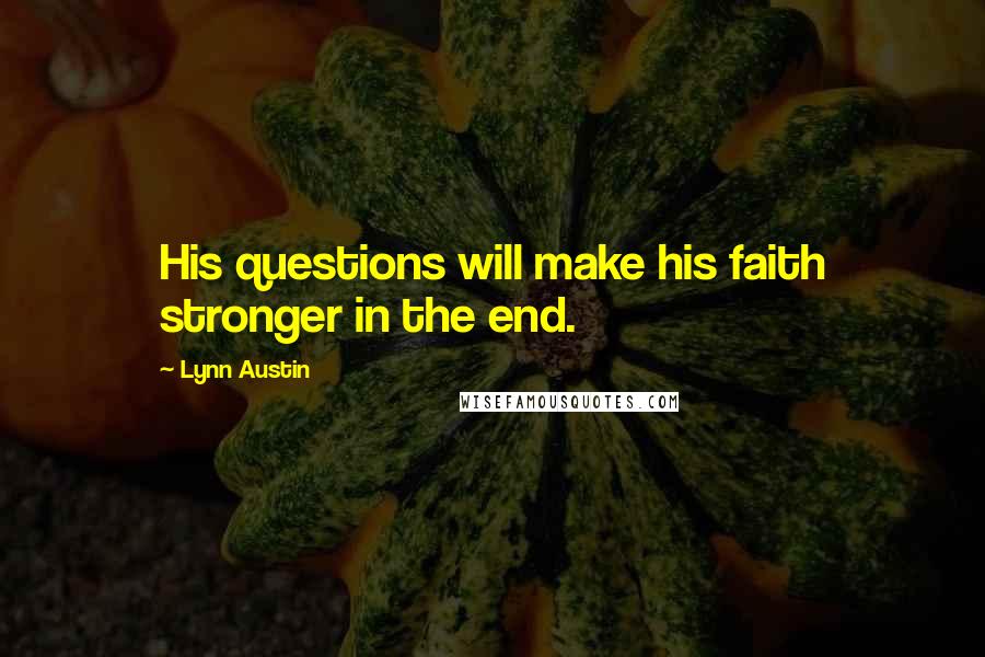 Lynn Austin Quotes: His questions will make his faith stronger in the end.