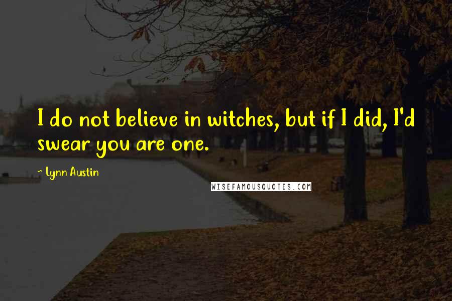 Lynn Austin Quotes: I do not believe in witches, but if I did, I'd swear you are one.