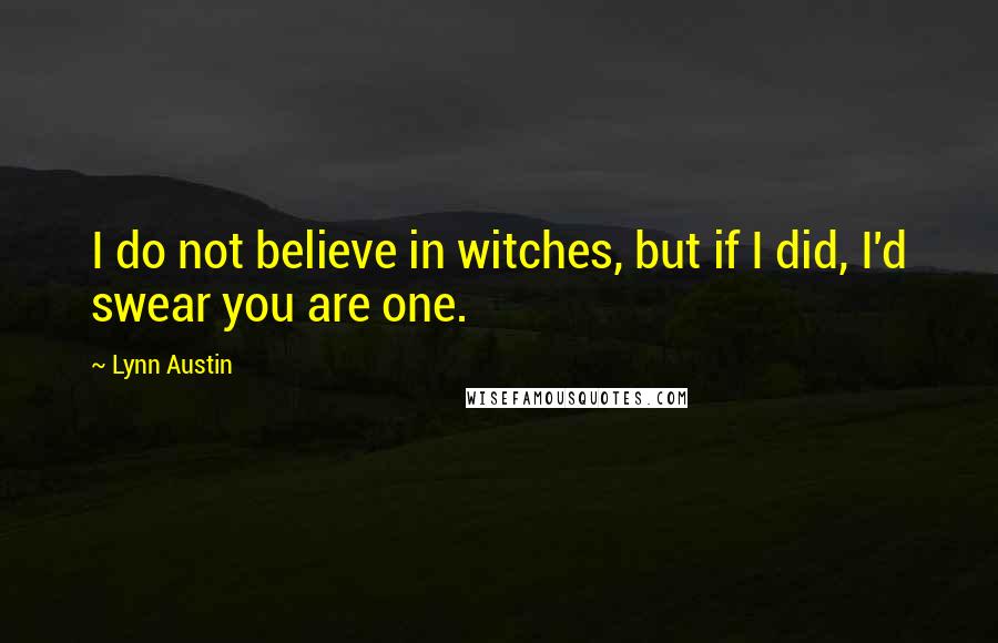 Lynn Austin Quotes: I do not believe in witches, but if I did, I'd swear you are one.