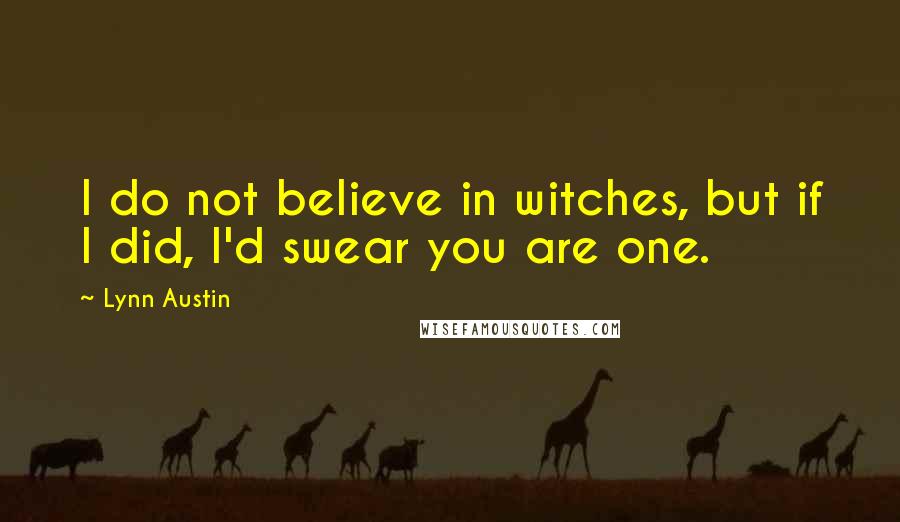 Lynn Austin Quotes: I do not believe in witches, but if I did, I'd swear you are one.