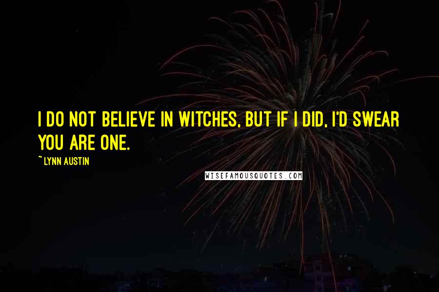 Lynn Austin Quotes: I do not believe in witches, but if I did, I'd swear you are one.