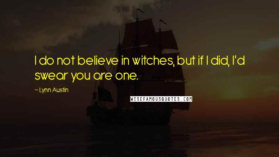 Lynn Austin Quotes: I do not believe in witches, but if I did, I'd swear you are one.