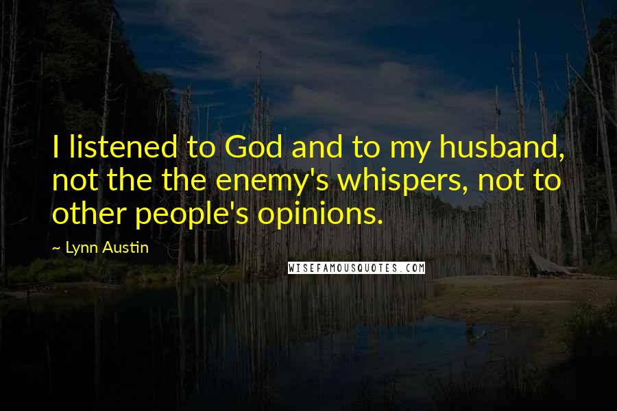 Lynn Austin Quotes: I listened to God and to my husband, not the the enemy's whispers, not to other people's opinions.
