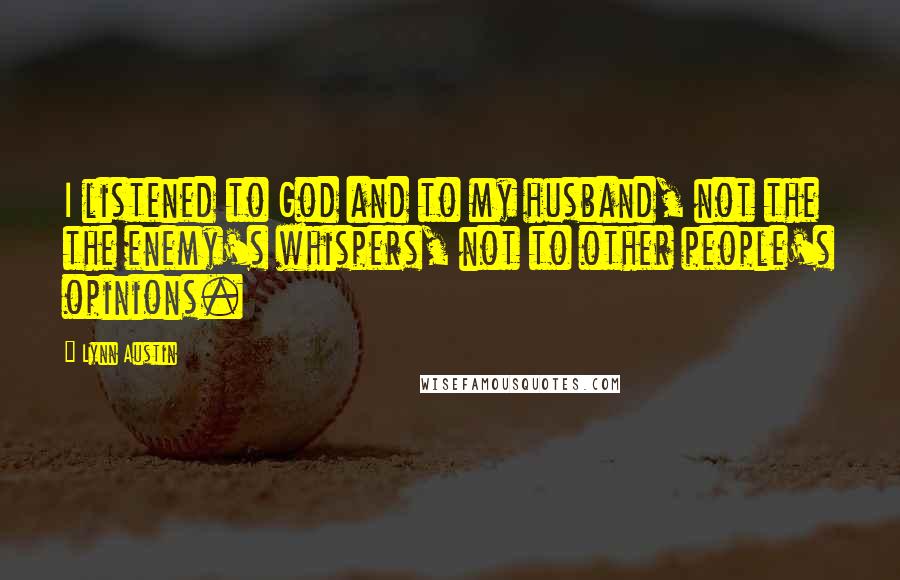 Lynn Austin Quotes: I listened to God and to my husband, not the the enemy's whispers, not to other people's opinions.