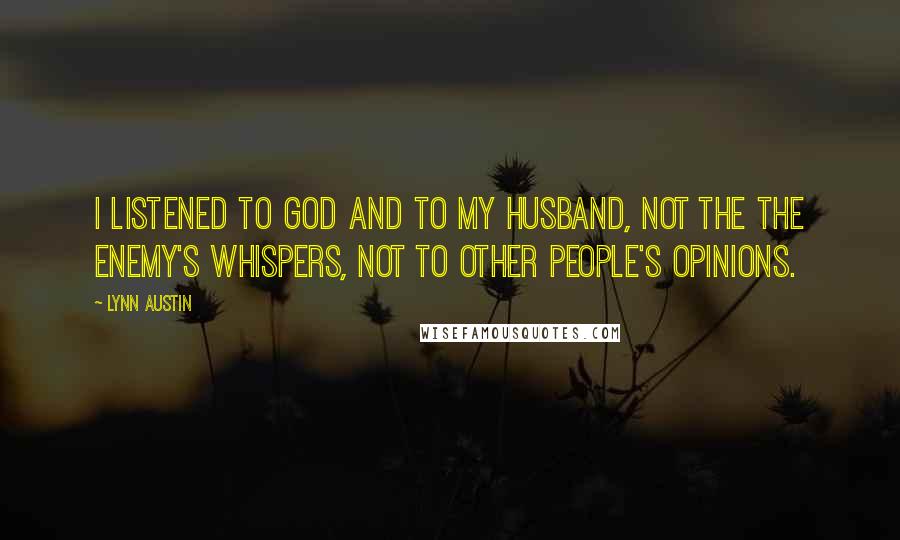Lynn Austin Quotes: I listened to God and to my husband, not the the enemy's whispers, not to other people's opinions.