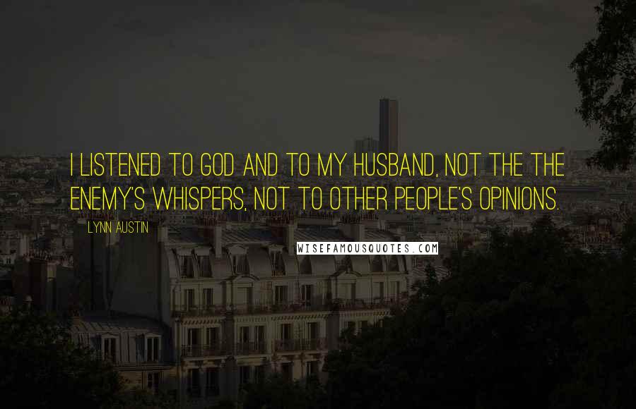 Lynn Austin Quotes: I listened to God and to my husband, not the the enemy's whispers, not to other people's opinions.