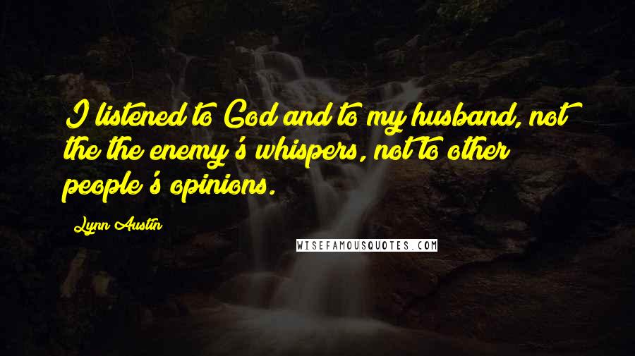 Lynn Austin Quotes: I listened to God and to my husband, not the the enemy's whispers, not to other people's opinions.