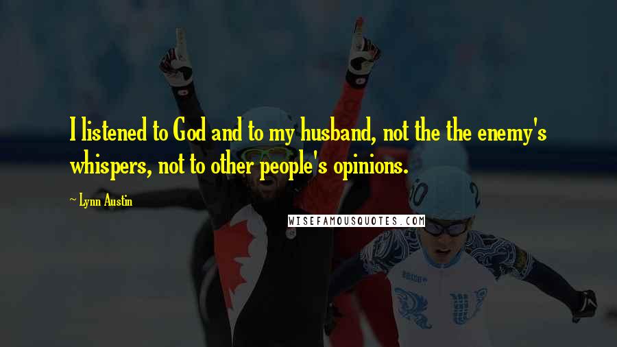 Lynn Austin Quotes: I listened to God and to my husband, not the the enemy's whispers, not to other people's opinions.