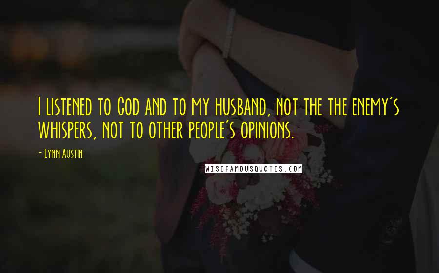 Lynn Austin Quotes: I listened to God and to my husband, not the the enemy's whispers, not to other people's opinions.