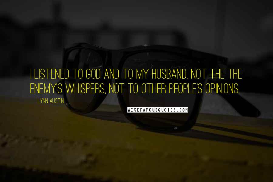 Lynn Austin Quotes: I listened to God and to my husband, not the the enemy's whispers, not to other people's opinions.