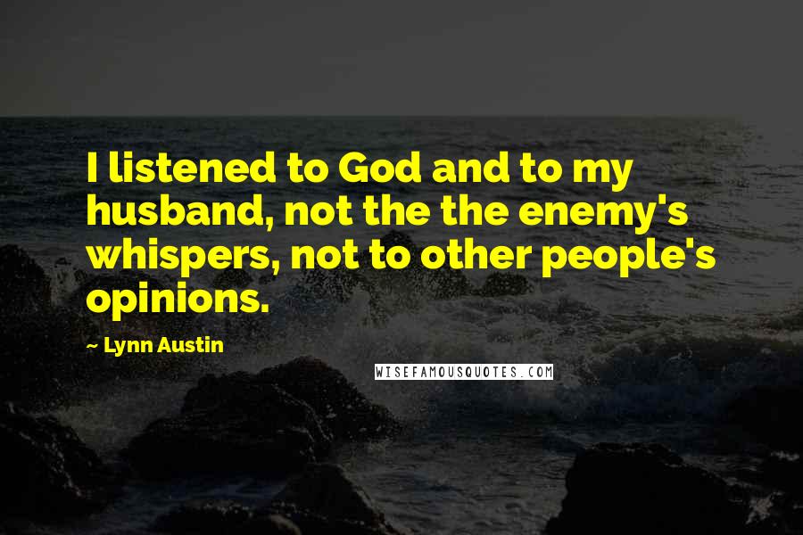 Lynn Austin Quotes: I listened to God and to my husband, not the the enemy's whispers, not to other people's opinions.