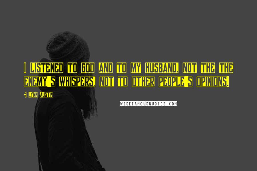 Lynn Austin Quotes: I listened to God and to my husband, not the the enemy's whispers, not to other people's opinions.