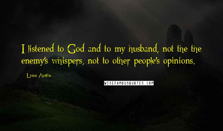 Lynn Austin Quotes: I listened to God and to my husband, not the the enemy's whispers, not to other people's opinions.