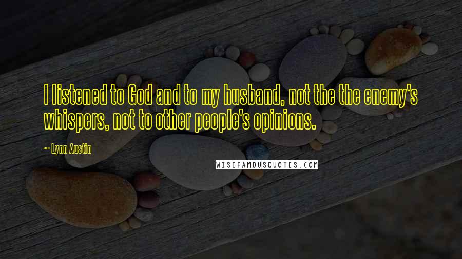 Lynn Austin Quotes: I listened to God and to my husband, not the the enemy's whispers, not to other people's opinions.