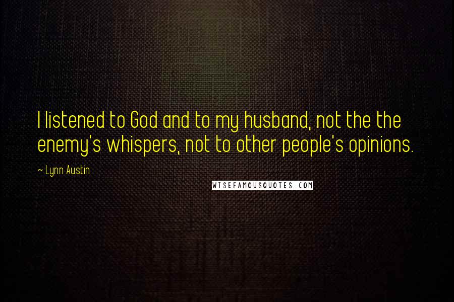 Lynn Austin Quotes: I listened to God and to my husband, not the the enemy's whispers, not to other people's opinions.