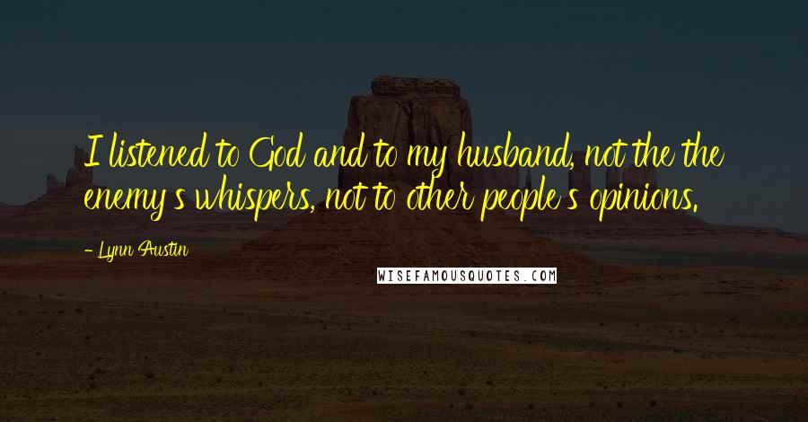 Lynn Austin Quotes: I listened to God and to my husband, not the the enemy's whispers, not to other people's opinions.