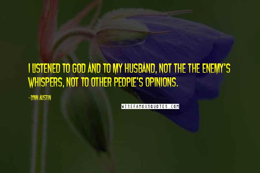 Lynn Austin Quotes: I listened to God and to my husband, not the the enemy's whispers, not to other people's opinions.