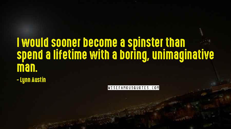 Lynn Austin Quotes: I would sooner become a spinster than spend a lifetime with a boring, unimaginative man.