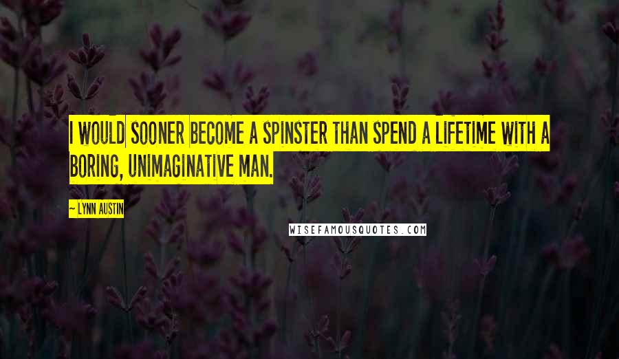Lynn Austin Quotes: I would sooner become a spinster than spend a lifetime with a boring, unimaginative man.