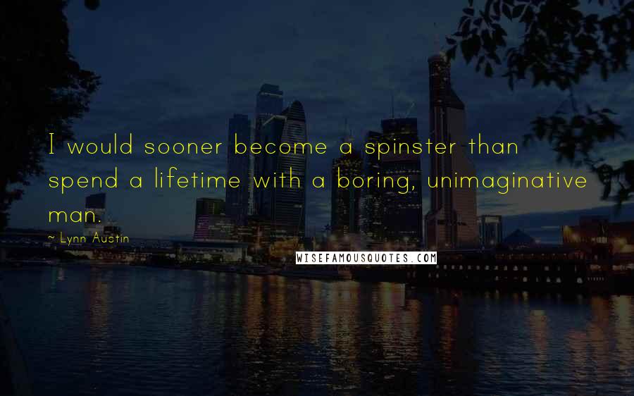 Lynn Austin Quotes: I would sooner become a spinster than spend a lifetime with a boring, unimaginative man.