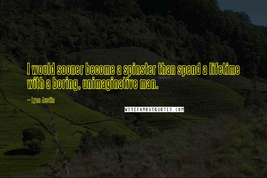 Lynn Austin Quotes: I would sooner become a spinster than spend a lifetime with a boring, unimaginative man.