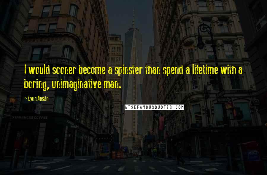 Lynn Austin Quotes: I would sooner become a spinster than spend a lifetime with a boring, unimaginative man.