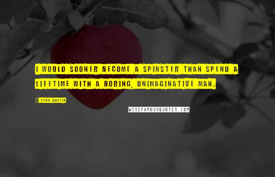 Lynn Austin Quotes: I would sooner become a spinster than spend a lifetime with a boring, unimaginative man.