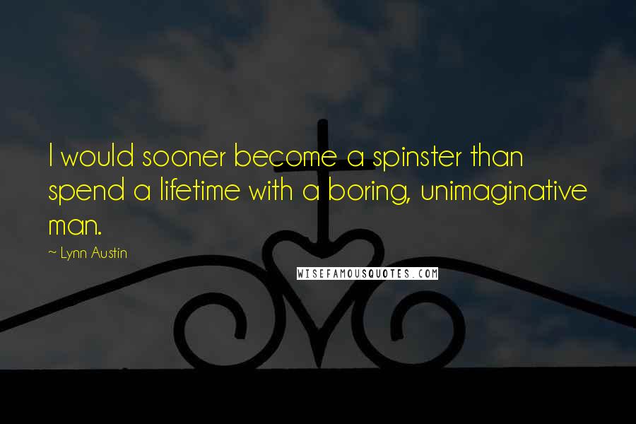 Lynn Austin Quotes: I would sooner become a spinster than spend a lifetime with a boring, unimaginative man.