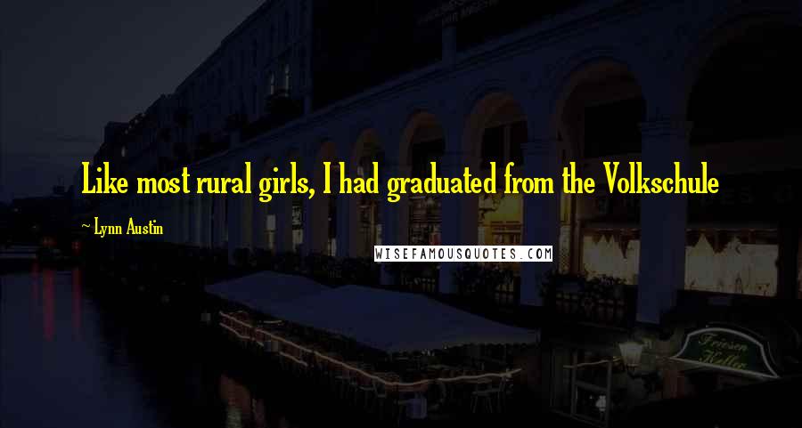 Lynn Austin Quotes: Like most rural girls, I had graduated from the Volkschule