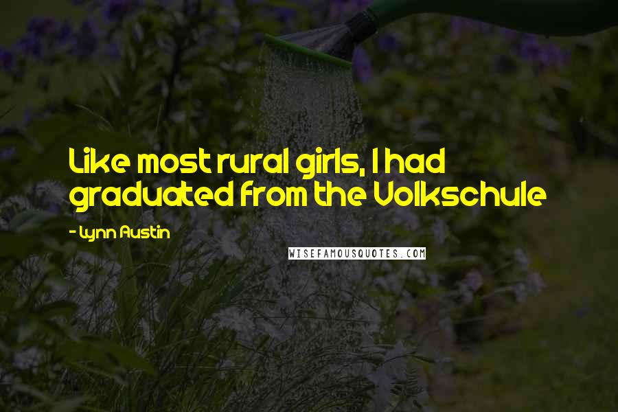 Lynn Austin Quotes: Like most rural girls, I had graduated from the Volkschule