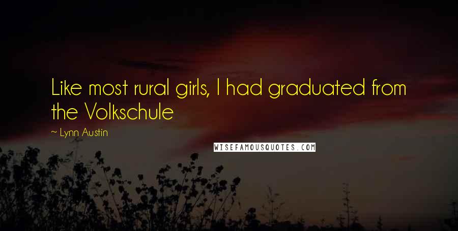 Lynn Austin Quotes: Like most rural girls, I had graduated from the Volkschule