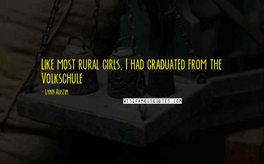 Lynn Austin Quotes: Like most rural girls, I had graduated from the Volkschule