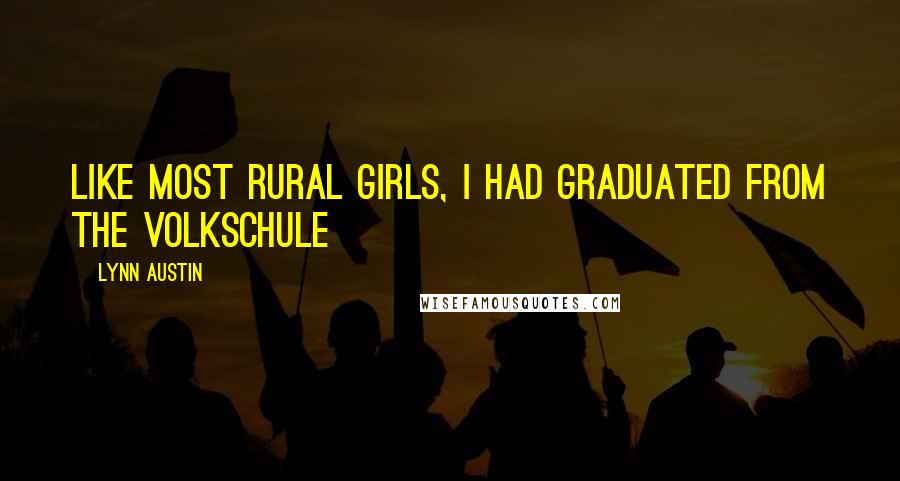 Lynn Austin Quotes: Like most rural girls, I had graduated from the Volkschule