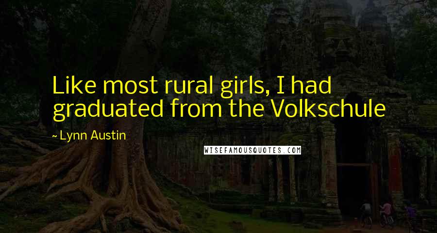 Lynn Austin Quotes: Like most rural girls, I had graduated from the Volkschule