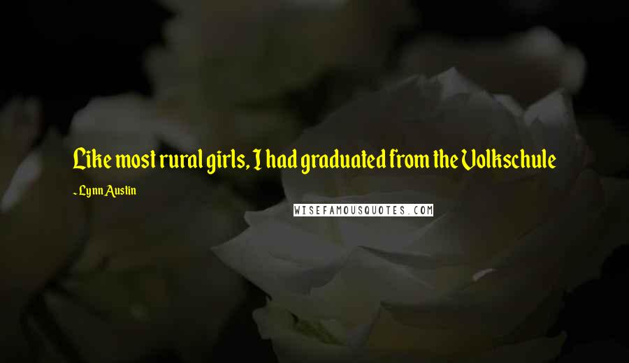 Lynn Austin Quotes: Like most rural girls, I had graduated from the Volkschule